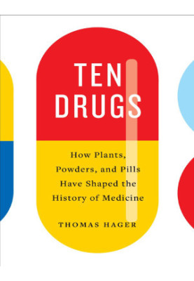 Ten Drugs: How Plants, Powders, and Pills Have Shaped the History of Medicine