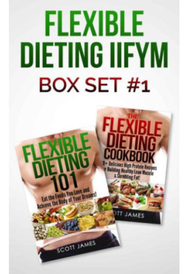 Flexible Dieting 101 The Flexible Dieting Cookbook: 160 Delicious High Protein Recipes for Building Healthy Lean Muscle & Shr