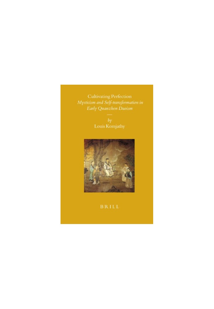 Cultivating Perfection - Mysticism and Self-transformation in Early Quanzhen Daoism