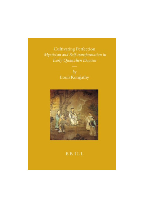Cultivating Perfection - Mysticism and Self-transformation in Early Quanzhen Daoism