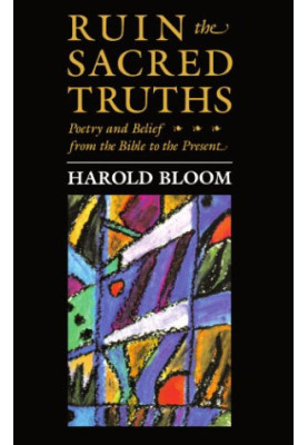 Ruin the Sacred Truths: Poetry and Belief from the Bible to the Present (The Charles Eliot Norton Lectures)