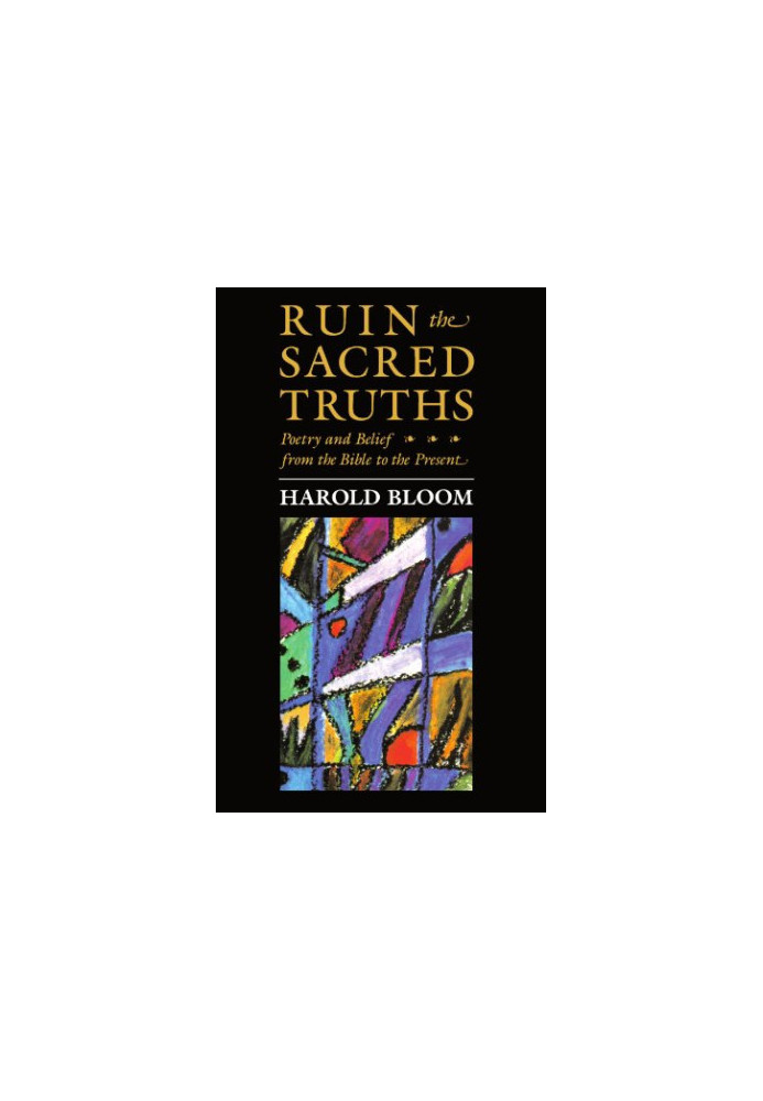 Ruin the Sacred Truths: Poetry and Belief from the Bible to the Present (The Charles Eliot Norton Lectures)