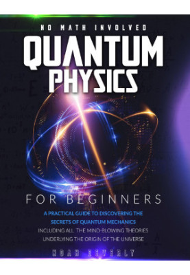 Quantum Physics for Beginners: A Practical Guide to Discovering the Secrets of Quantum Mechanics