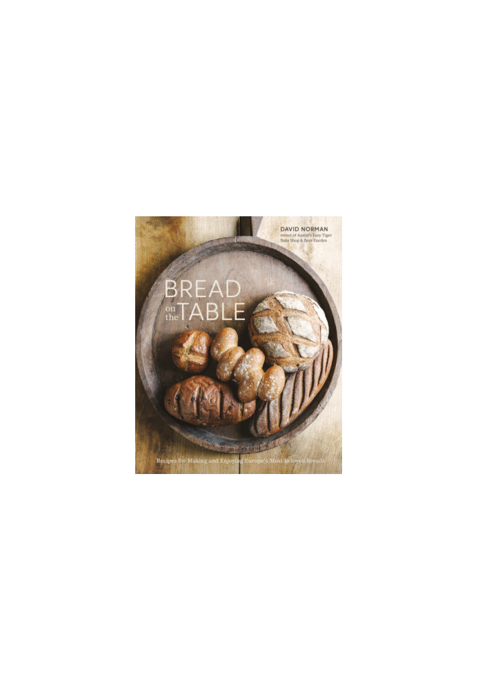 Bread on the Table • Recipes for Making and Enjoying Europe’s Most Beloved Breads