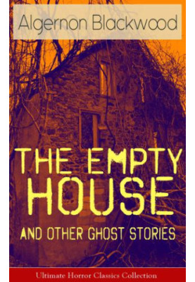 The Empty House and Other Ghost Stories--Ultimate Horror Classics Collection: From one of the most prolific writers of ghost 