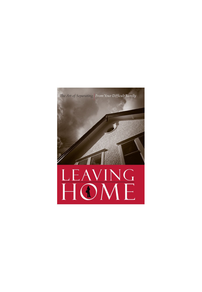 Leaving Home: The Art of Separating from Your Difficult Family