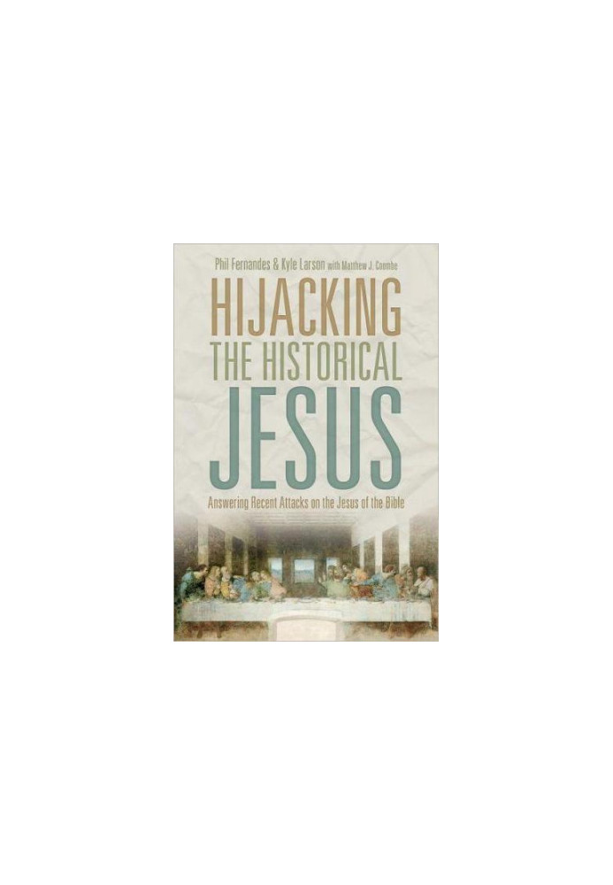 Hijacking the Historical Jesus: Answering Recent Attacks on the Jesus of the Bible
