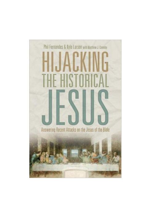 Hijacking the Historical Jesus: Answering Recent Attacks on the Jesus of the Bible