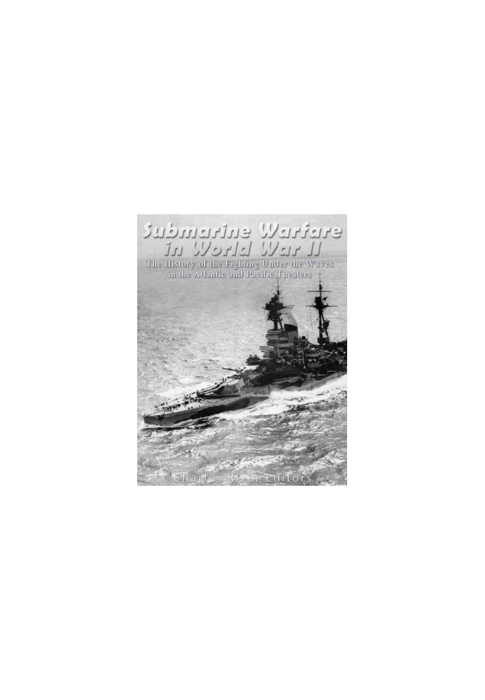 Submarine Warfare in World War II: The History of the Fighting Under the Waves in the Atlantic and Pacific Theaters