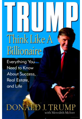 Trump: Think Like a Billionaire: Everything You Need to Know About Success, Real Estate, and Life