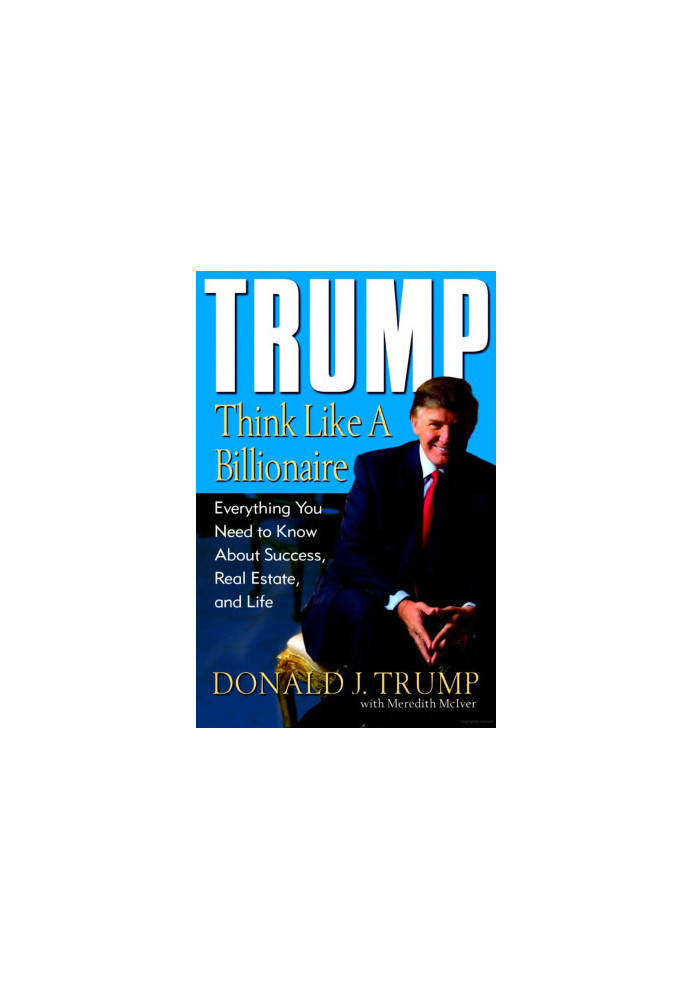 Trump: Think Like a Billionaire: Everything You Need to Know About Success, Real Estate, and Life