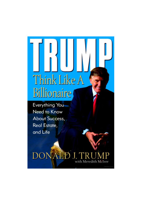 Trump: Think Like a Billionaire: Everything You Need to Know About Success, Real Estate, and Life