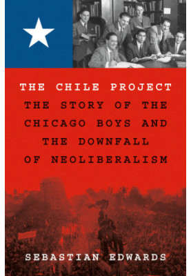 The Chile Project: The Story of the Chicago Boys and the Downfall of Neoliberalism