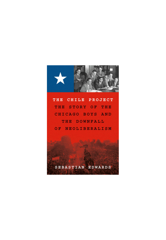 The Chile Project: The Story of the Chicago Boys and the Downfall of Neoliberalism