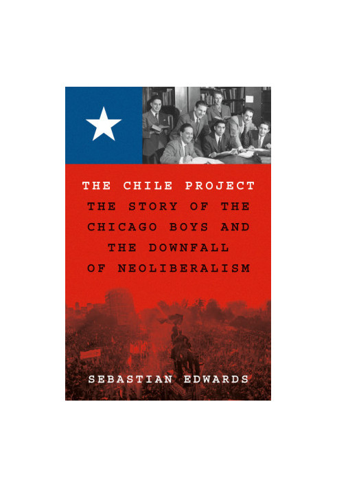 The Chile Project: The Story of the Chicago Boys and the Downfall of Neoliberalism