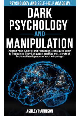 Dark Psychology and Manipulation: The Best Mind Control and Persuasion Techniques, Learn to Recognize Body Language, and Use 
