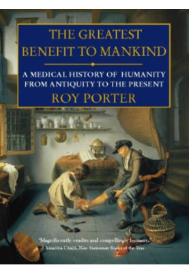 The Greatest Benefit to Mankind: A Medical History of Humanity from Antiquity to the present