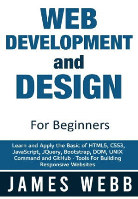 Web Development and Design for Beginners: Learn and Apply the Basic of HTML5, CSS3, JavaScript, jQuery, Bootstrap, DOM, UNIX 