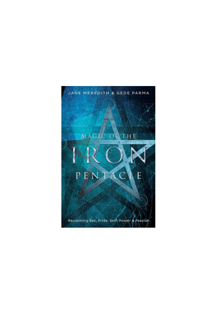 Magic of the Iron Pentacle: Reclaiming Sex, Pride, Self, Power & Passion