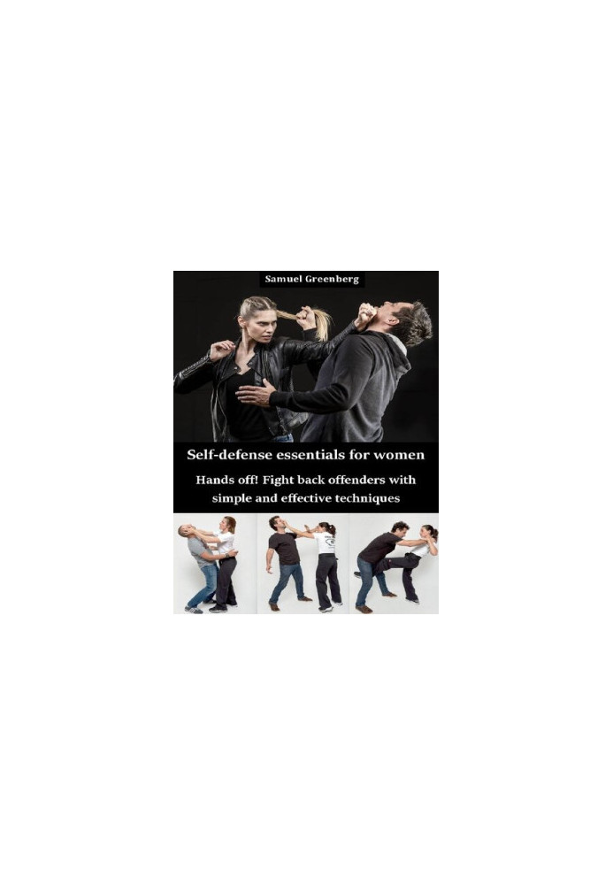 Self-defense essentials for women: Hands off! Fight back offenders with simple and effective techniques