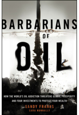 Barbarians of Oil: How the World's Oil Addiction Threatens Global Prosperity and Four Investments to Protect Your Wealth