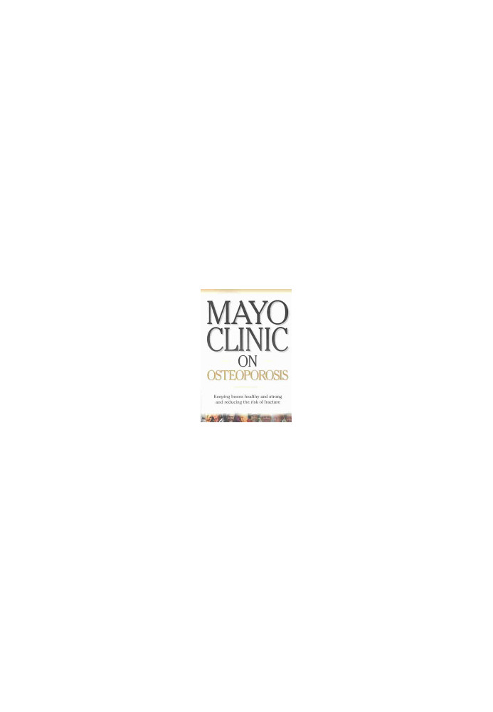 Mayo Clinic on Osteoporosis: Keeping Bones Healthy and Strong and Reducing the Risk of Fractures