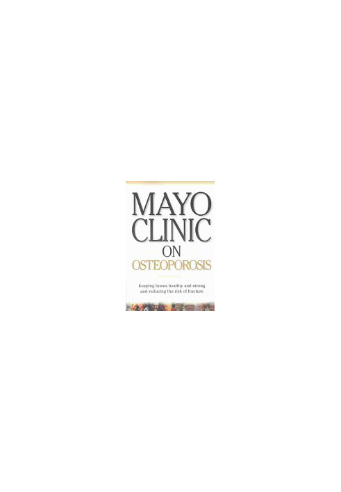 Mayo Clinic on Osteoporosis: Keeping Bones Healthy and Strong and Reducing the Risk of Fractures