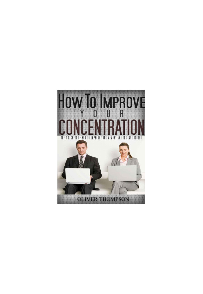 How to Improve Your Concentration: The 7 Secrets of How to Improve Your Memory and to Stay Focused