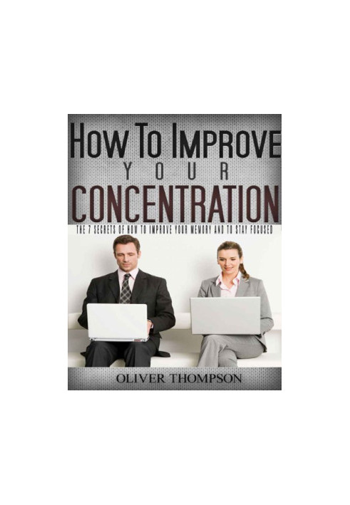 How to Improve Your Concentration: The 7 Secrets of How to Improve Your Memory and to Stay Focused