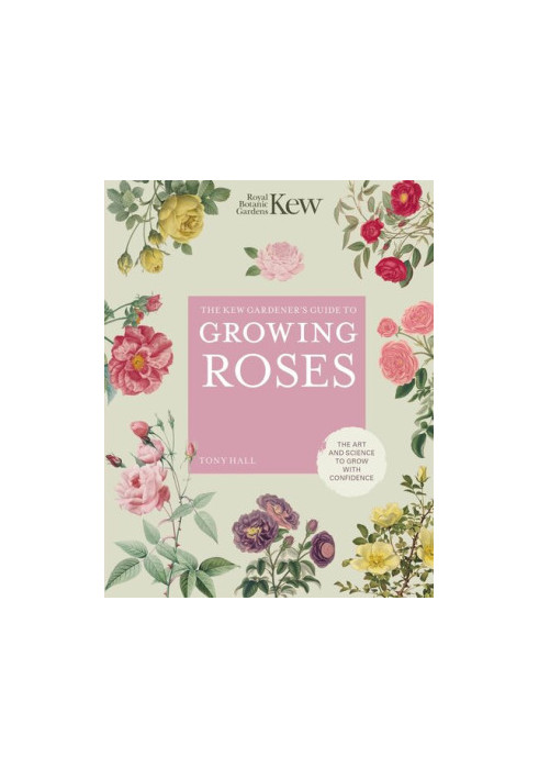 The Kew Gardener's Guide to Growing Roses
