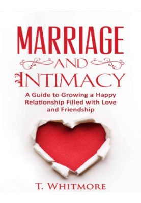 Marriage and Intimacy: A Guide to Growing a Happy Relationship Filled with Love and Friendship