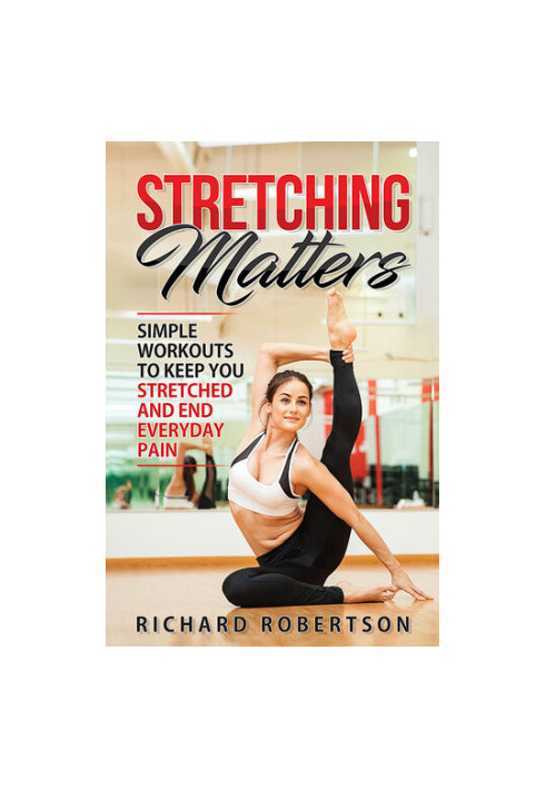 Stretching Matters: Simple Workouts to Keep You Stretched and End Everyday Pain