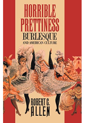 Horrible prettiness : burlesque and American culture