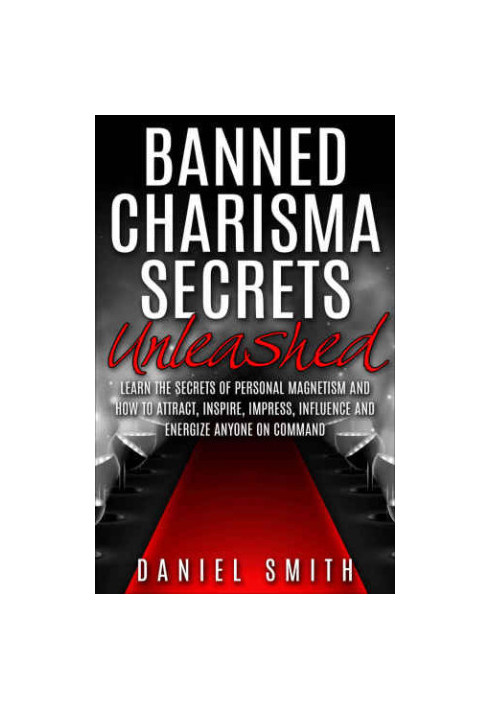Banned Charisma Secrets Unleashed: Learn The Secrets Of Personal Magnetism And How To Attract, Inspire, Impress, Influence An
