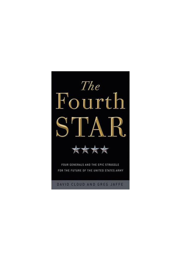 The fourth star: four generals and the epic struggle for the future of the United States Army