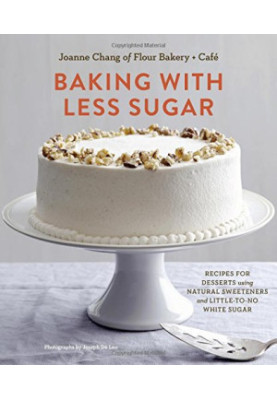 Baking with Less Sugar: Recipes for Desserts Using Natural Sweeteners and Little-to-No White Sugar