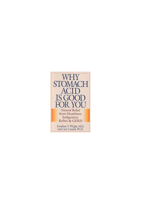 Why Stomach Acid Is Good for You: Natural Relief from Heartburn, Indigestion, Reflux and GERD