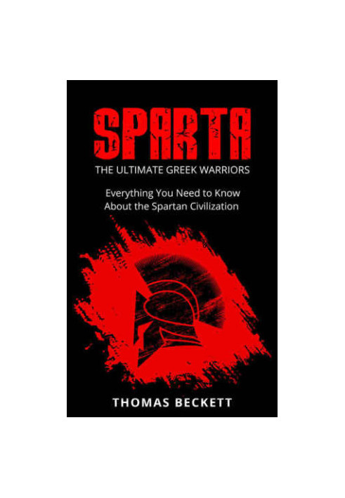 Sparta History, Greek Spartans 101 Sparta: The Ultimate Greek Warriors: Everything You Need To Know About the Spartan Civiliz