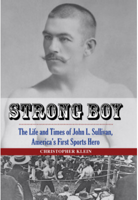 Strong Boy · the Life and Times of John L. Sullivan, America's First Sports Hero