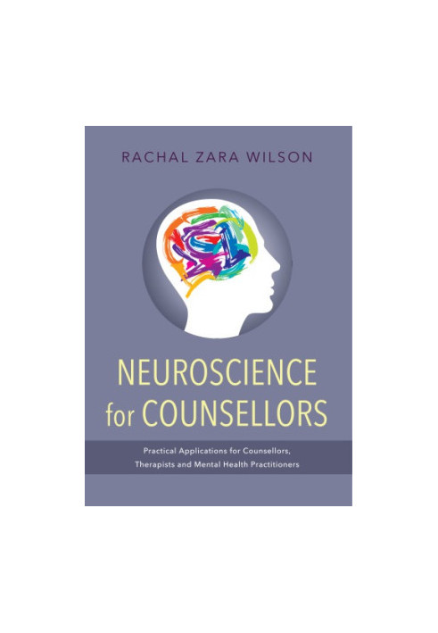 Neuroscience for counsellors: practical applications for counsellors, therapists and mental health practitioners