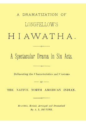 A dramatization of Longfellow's Hiawatha: A spectacular drama in six acts