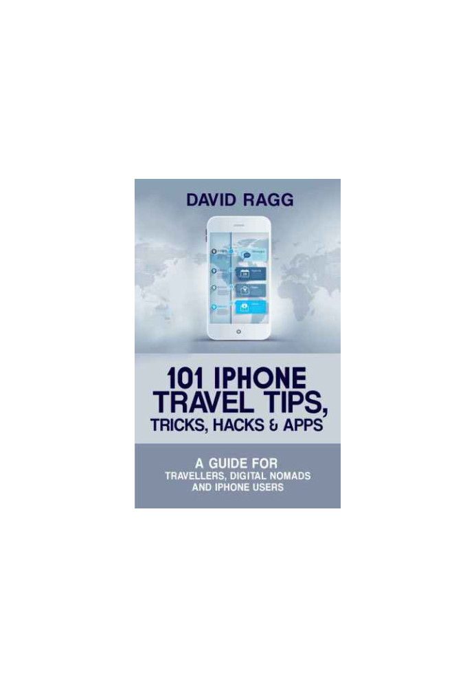 101 iPhone Travel Tips, Tricks, Hacks and Apps: A Guide for Travellers, Digital Nomads, and iPhone Users