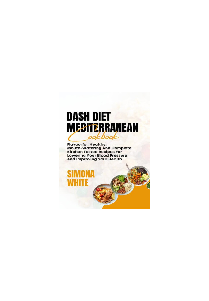 Dash Diet Mediterranean Cookbook: Flavorful, Healthy, Mouth-Watering And Complete Kitchen Tested Recipes