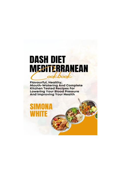 Dash Diet Mediterranean Cookbook: Flavorful, Healthy, Mouth-Watering And Complete Kitchen Tested Recipes