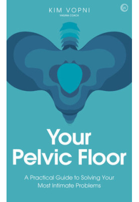Your Pelvic Floor: A Practical Guide to Solving Your Most Intimate Problems