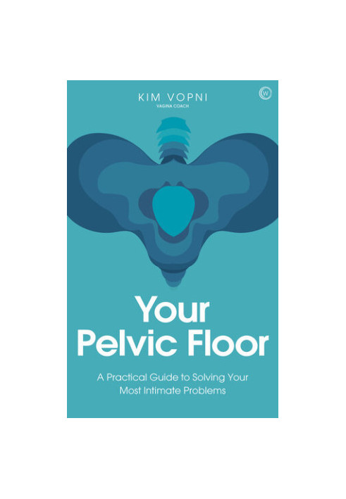 Your Pelvic Floor: A Practical Guide to Solving Your Most Intimate Problems