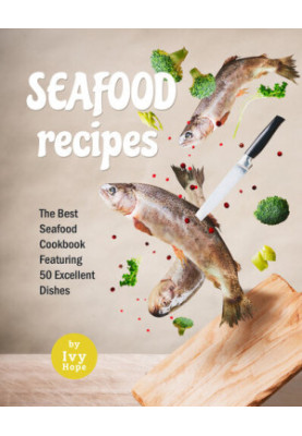 Seafood Recipes: The Best Seafood Cookbook Featuring 50 Excellent Dishes