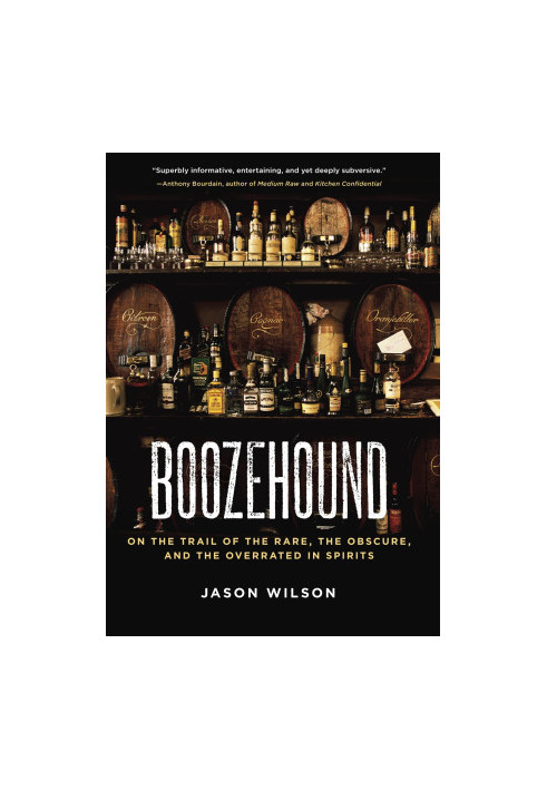 Boozehound: On the Trail of the Rare, the Obscure, and the Overrated in Spirits