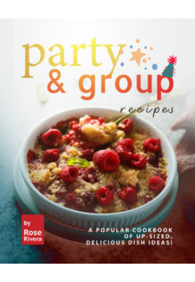 Party & Group Recipes: A Popular Cookbook of Up-sized, Delicious Dish Ideas!
