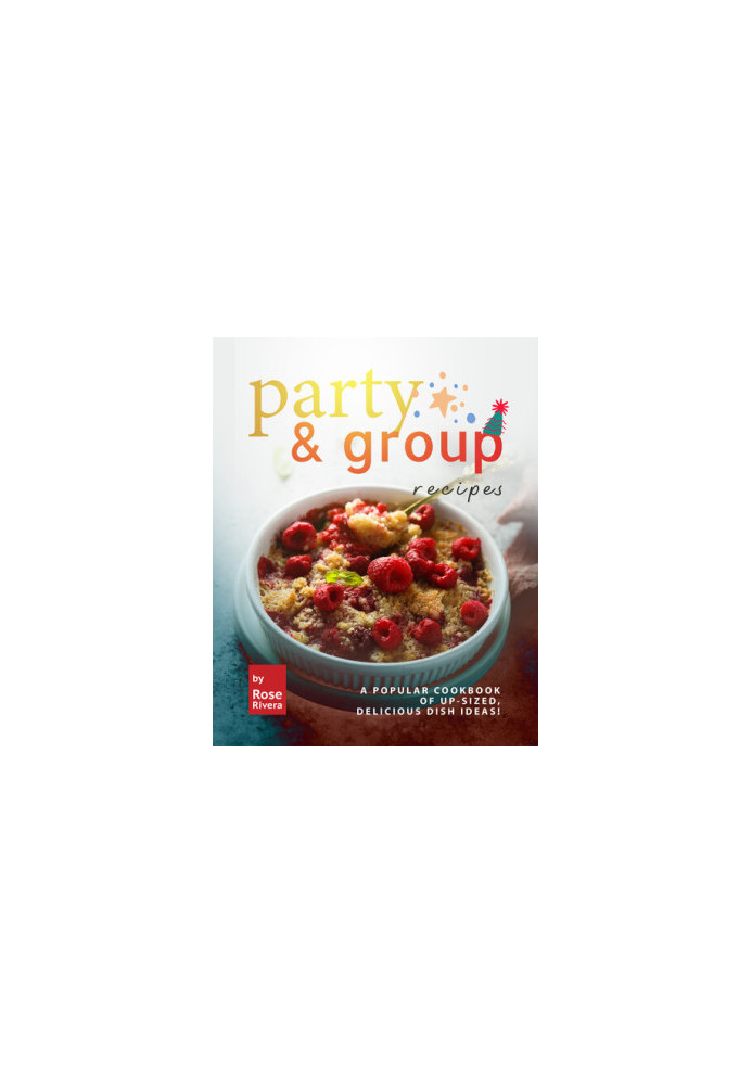 Party & Group Recipes: A Popular Cookbook of Up-sized, Delicious Dish Ideas!